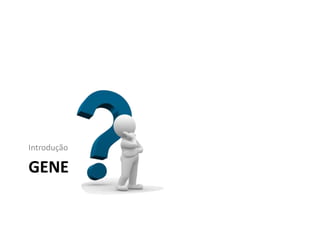 GENE
Introdução
 