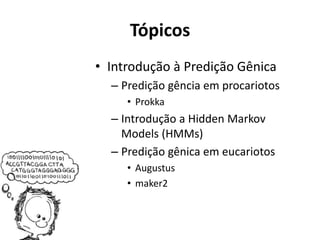 Tópicos
• Introdução à Predição Gênica
– Predição gência em procariotos
• Prokka
– Introdução a Hidden Markov
Models (HMMs)
– Predição gênica em eucariotos
• Augustus
• maker2
 