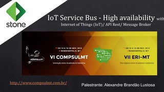 Palestrante: Alexandre Brandão Lustosa
IoT Service Bus - High availability with
Internet of Things (IoT)/ API Rest/ Message Broker
http://www.compsulmt.com.br/
 