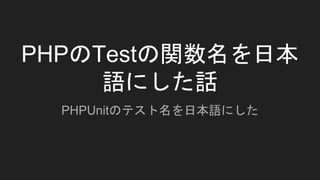 PHPのTestの関数名を日本
語にした話
PHPUnitのテスト名を日本語にした
 