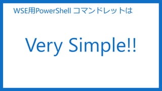 Very Simple!!
WSE用PowerShell コマンドレットは
 