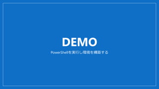 DEMO
PowerShellを実行し環境を構築する
 