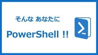 そんな あなたに
PowerShell !!
 