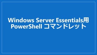 Windows Server Essentials用
PowerShell コマンドレット
 