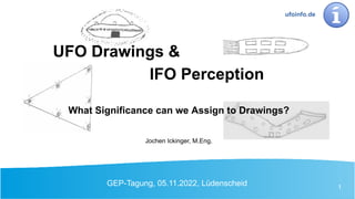 GEP-Tagung, 05.11.2022, Lüdenscheid 1
What Significance can we Assign to Drawings?
Jochen Ickinger, M.Eng.
UFO Drawings &
IFO Perception
ufoinfo.de
 