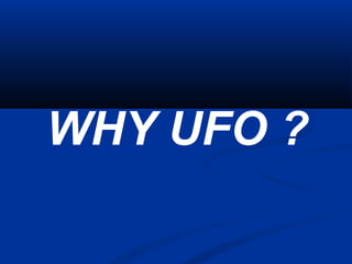 WHY UFO ?
 
