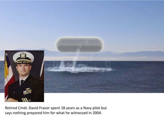 Retired Cmdr. David Fravor spent 18 years as a Navy pilot but
says nothing prepared him for what he witnessed in 2004.
 