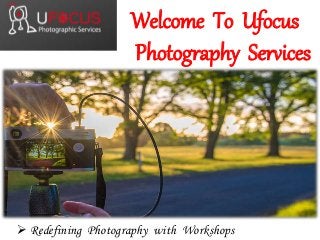 Welcome To Ufocus
Photography Services
 Redefining Photography with Workshops
 