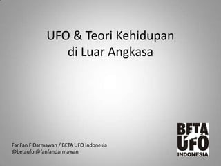UFO & Teori Kehidupan
di Luar Angkasa
FanFan F Darmawan / BETA UFO Indonesia
@betaufo @fanfandarmawan
 