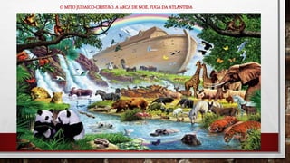O MITO JUDAICO-CRISTÃO. A ARCA DE NOÉ. FUGA DA ATLÂNTIDA
 