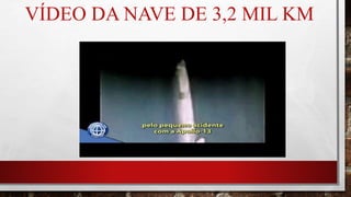 VÍDEO DA NAVE DE 3,2 MIL KM
 