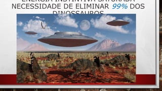 ENERGIA INSTINTIVA SATURADA
NECESSIDADE DE ELIMINAR 99% DOS
DINOSSAUROS
 