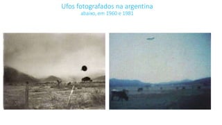 Ufos fotografados na argentina
abaixo, em 1960 e 1981
 