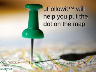 uFollowit™ will help you put the dot on the map  