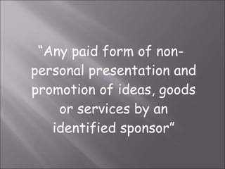“ Any paid form of non-personal presentation and promotion of ideas, goods or services by an identified sponsor” 