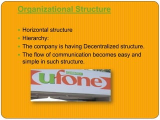 Organizational Structure
 Horizontal structure
 Hierarchy:
 The company is having Decentralized structure.
 The flow of communication becomes easy and
simple in such structure.
 