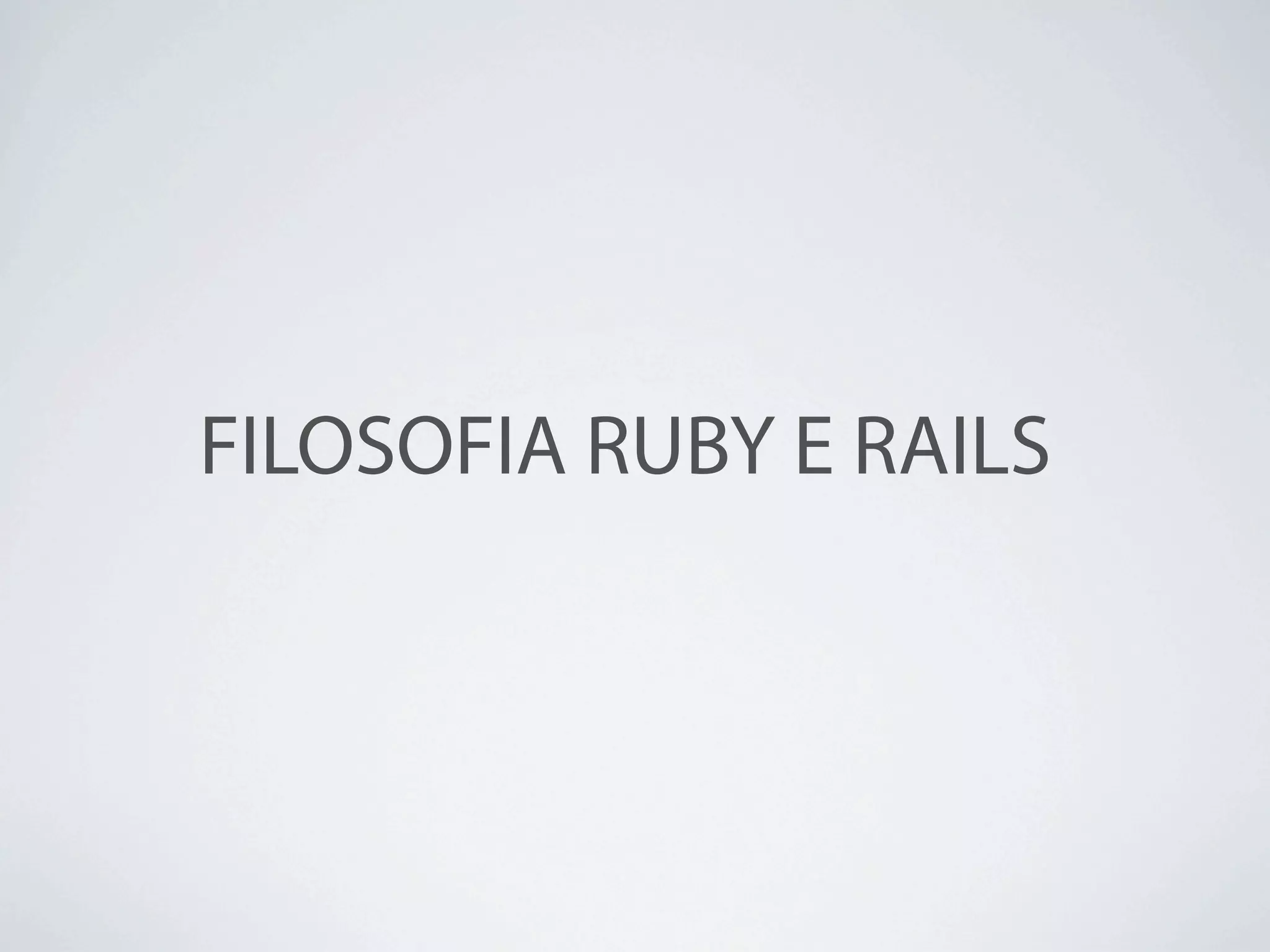 FILOSOFIA RUBY E RAILS
 