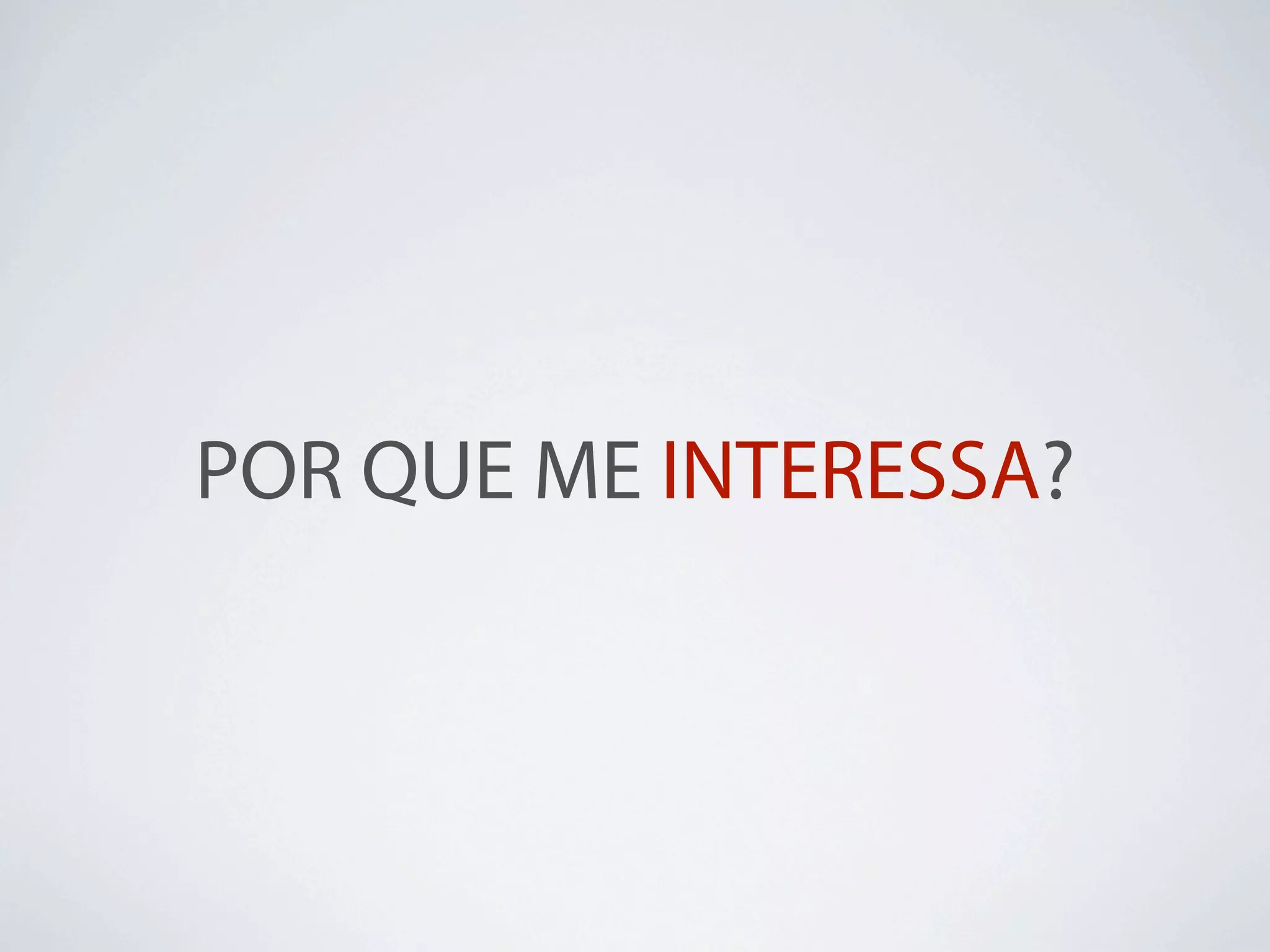 POR QUE ME INTERESSA?
 