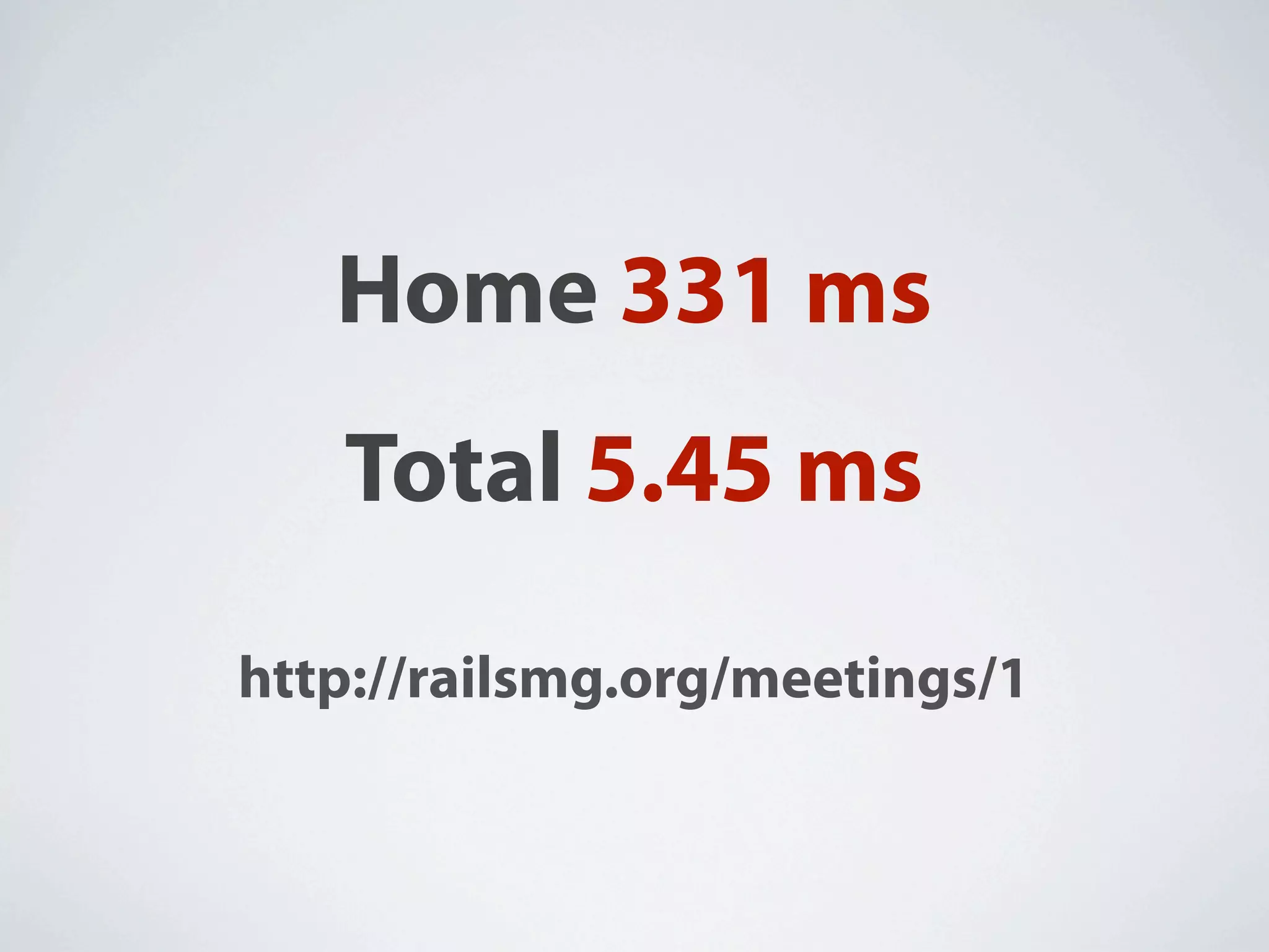 Home 331 ms
   Total 5.45 ms
http://railsmg.org/meetings/1
 