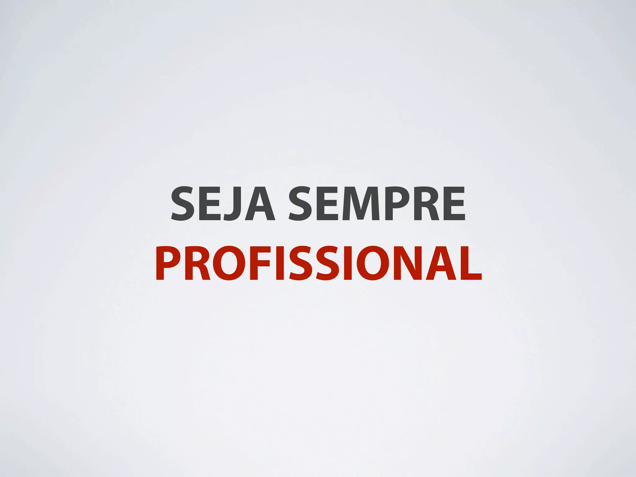 SEJA SEMPRE
PROFISSIONAL
 