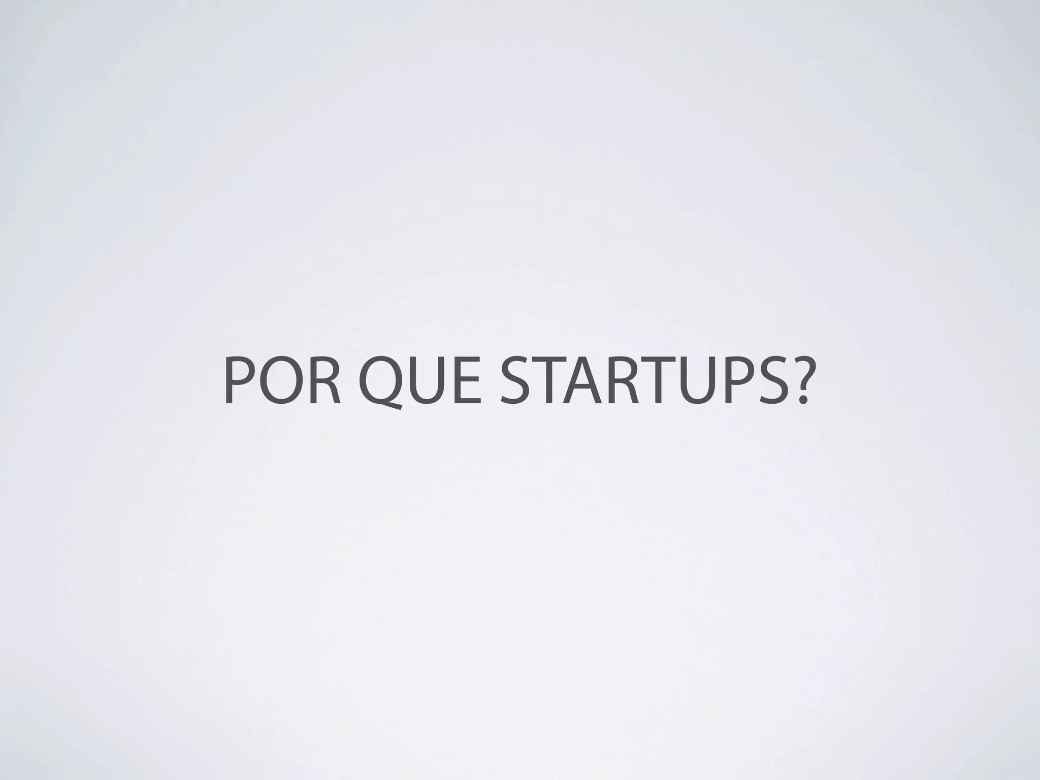 POR QUE STARTUPS?
 