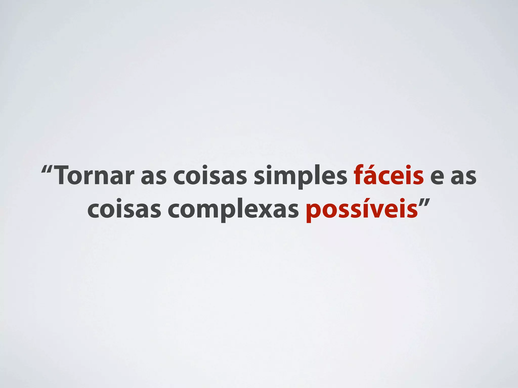 “Tornar as coisas simples fáceis e as
   coisas complexas possíveis”
 