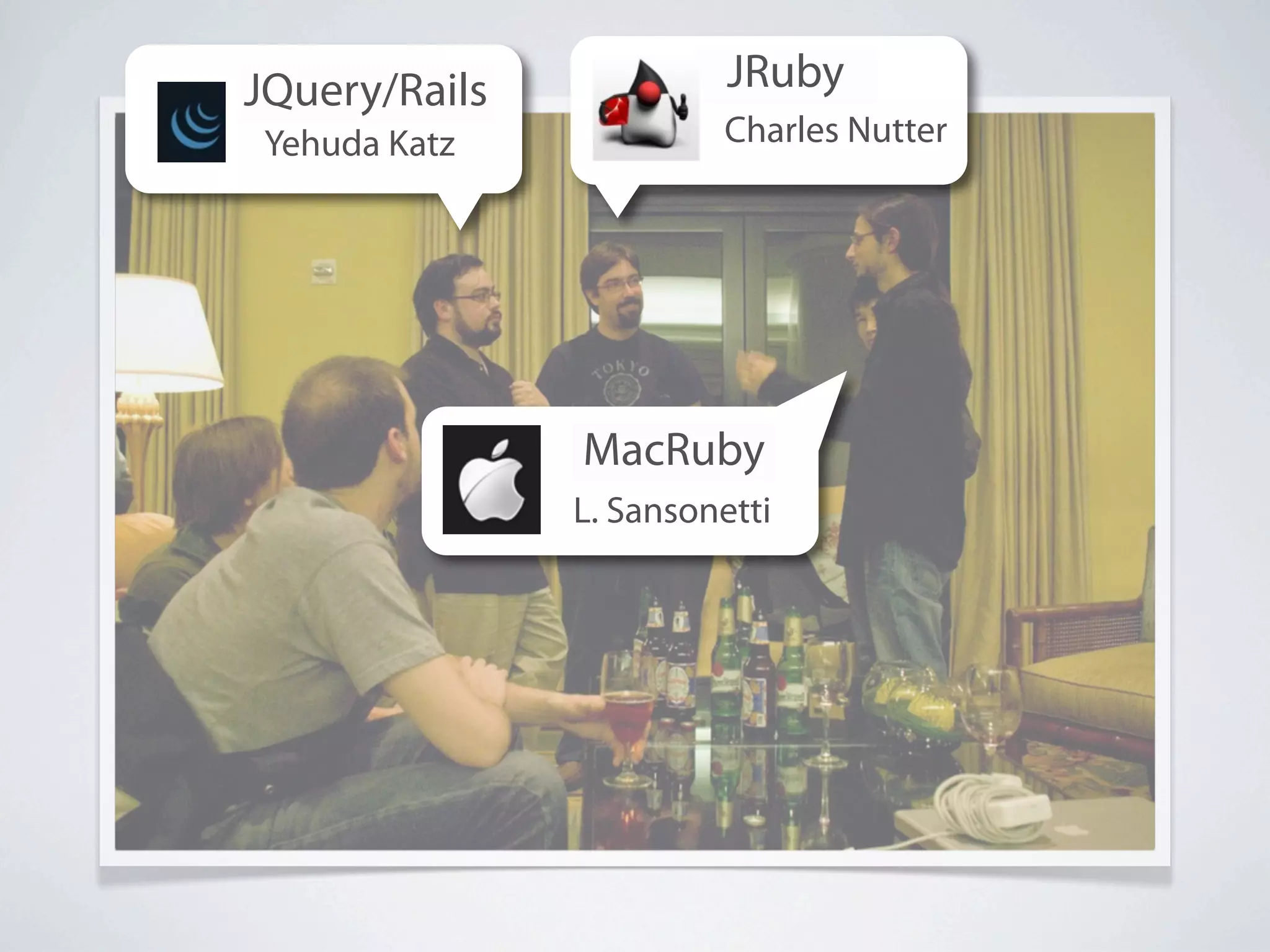 JQuery/Rails             JRuby
 Yehuda Katz            Charles Nutter




               MacRuby
               L. Sansonetti
 