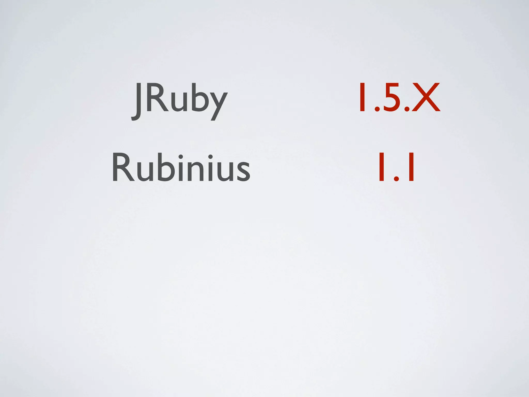 JRuby     1.5.X
Rubinius    1.1
 