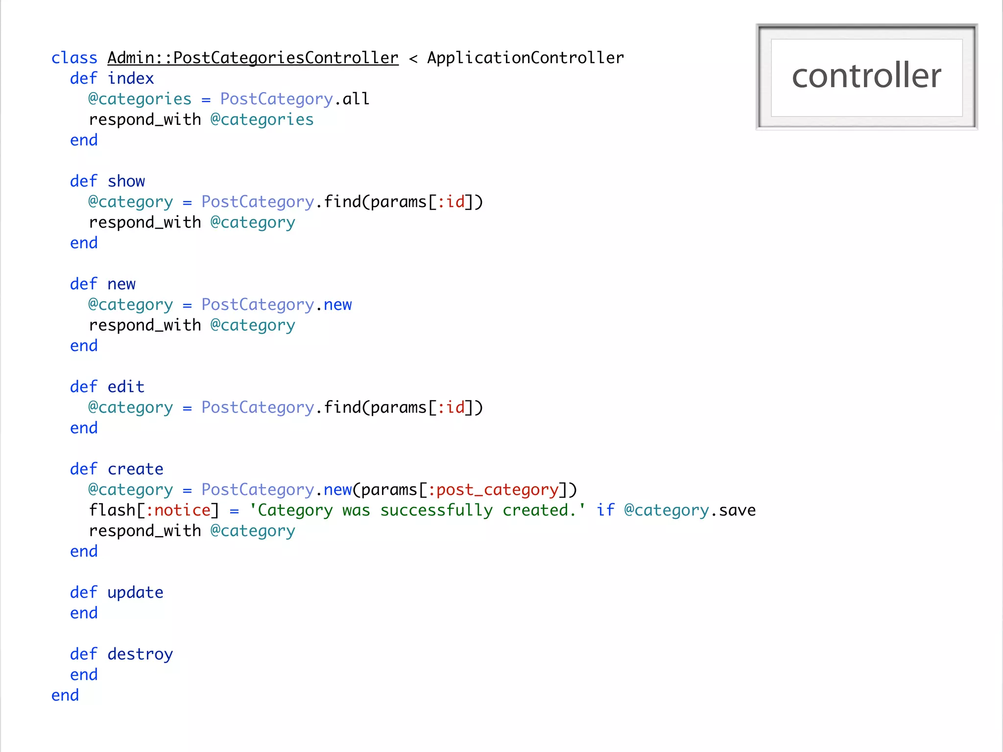 class Admin::PostCategoriesController < ApplicationController
  def index
    @categories = PostCategory.all
                                                                              controller
    respond_with @categories
  end

  def show
    @category = PostCategory.find(params[:id])
    respond_with @category
  end

  def new
    @category = PostCategory.new
    respond_with @category
  end

  def edit
    @category = PostCategory.find(params[:id])
  end

  def create
    @category = PostCategory.new(params[:post_category])
    flash[:notice] = 'Category was successfully created.' if @category.save
    respond_with @category
  end

  def update
  end

  def destroy
  end
end
 