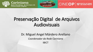 Preservação Digital de Arquivos
Audiovisuais
Dr. Miguel Angel Márdero Arellano
Coordenador da Rede Cariniana
IBICT
 