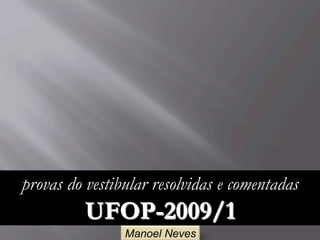 Manoel Neves
provas do vestibular resolvidas e comentadas
UFOP-2009/1
 