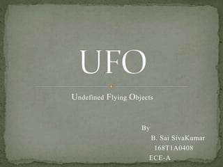 Undefined Flying Objects
By
B. Sai SivaKumar
168T1A0408
ECE-A
 