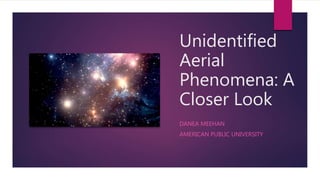 Unidentified
Aerial
Phenomena: A
Closer Look
DANEA MEEHAN
AMERICAN PUBLIC UNIVERSITY
 