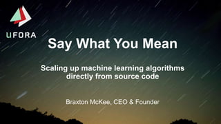 Say What You Mean
Braxton McKee, CEO & Founder
Scaling up machine learning algorithms
directly from source code
 