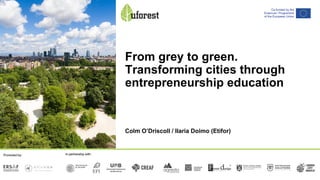 From grey to green.
Transforming cities through
entrepreneurship education
Colm O’Driscoll / Ilaria Doimo (Etifor)
 