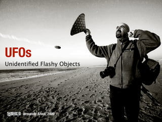 UFOs
Unidentified Flashy Objects




      Armando Alves, 2009
 