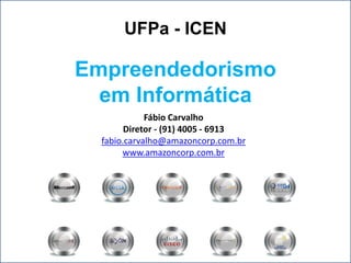 UFPa - ICEN

Empreendedorismo
  em Informática
             Fábio Carvalho
        Diretor - (91) 4005 - 6913
  fabio.carvalho@amazoncorp.com.br
       www.amazoncorp.com.br
 