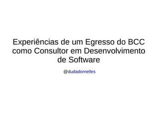 Experiências de um Egresso do BCC como Consultor em Desenvolvimento de Software @ dudadornelles 