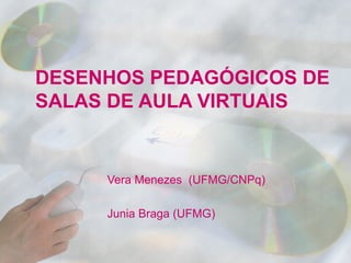 DESENHOS PEDAGÓGICOS DE
SALAS DE AULA VIRTUAIS


     Vera Menezes (UFMG/CNPq)

     Junia Braga (UFMG)
 