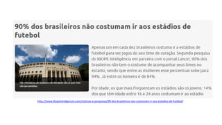 http://www.ibopeinteligencia.com/noticias-e-pesquisas/90-dos-brasileiros-nao-costumam-ir-aos-estadios-de-futebol/
 