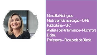 MarcellaRodrigues
MestreemComunicação–UFPE
Publicitária–UFC
AnalistadePerformance–Muchmore
Digital
Professora–FaculdadedeOlinda
 