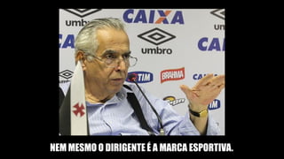 NEM MESMO O DIRIGENTE É A MARCA ESPORTIVA.
 