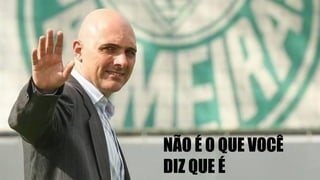 NÃO É O QUE VOCÊ
DIZ QUE É
 