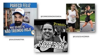 @SAUDENAROTINA
@CORREDORADAVIDAREAL
@EUESCOLHICORRER
 