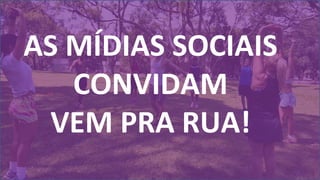 AS MÍDA
AS MÍDIAS SOCIAIS
CONVIDAM
VEM PRA RUA!
 