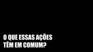 O QUE ESSAS AÇÕES
TÊM EM COMUM?
 