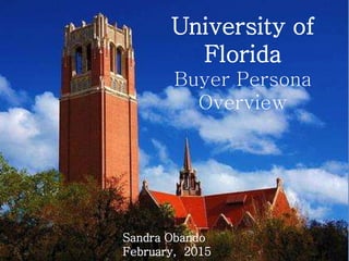 University of
Florida
Buyer Persona
Overview
Sandra Obando
February, 2015
 