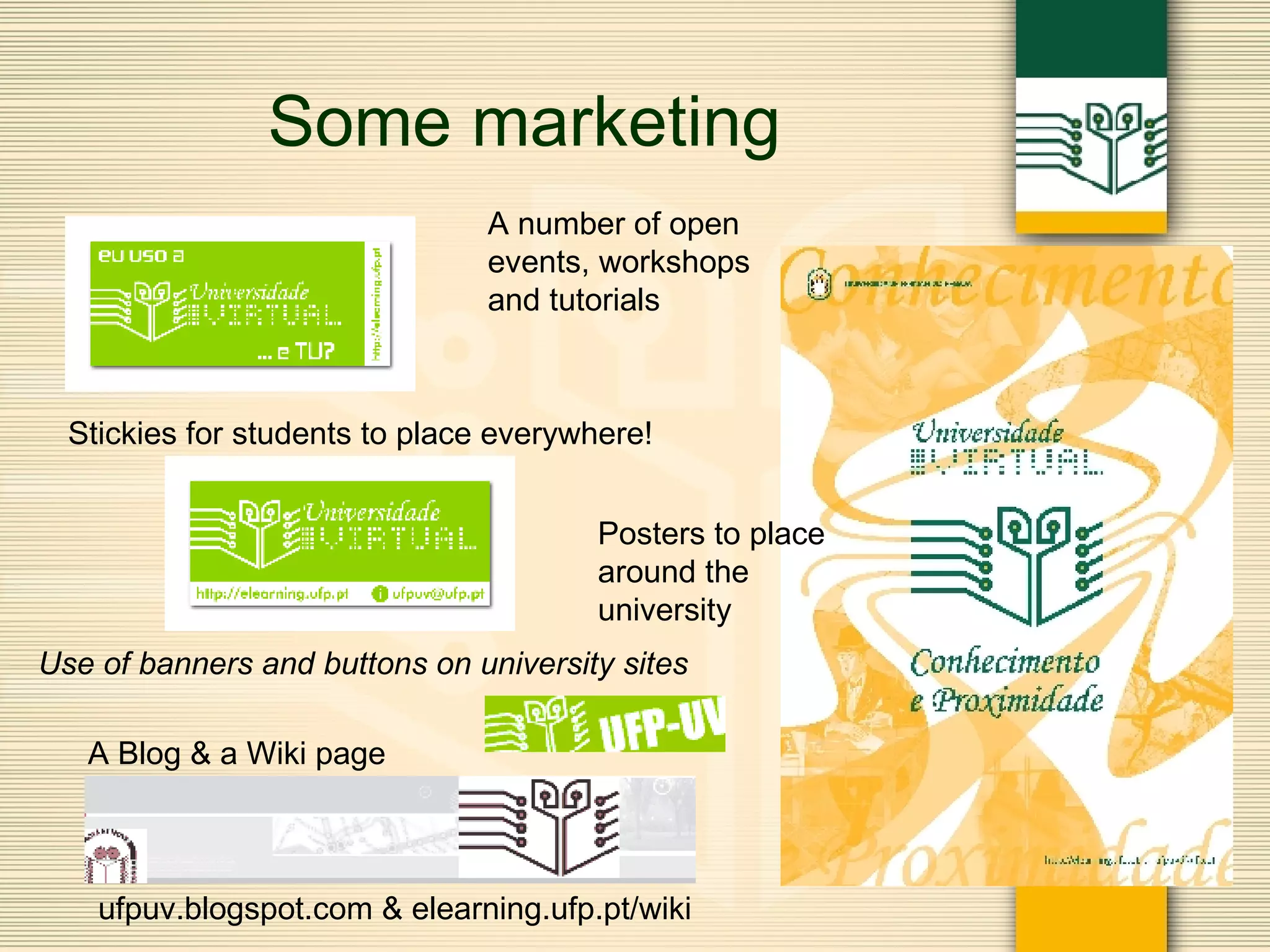 Some marketing A Blog & a Wiki page Stickies for students to place everywhere! A number of open events, workshops and tutorials Posters to place  around the  university Use of banners and buttons on university sites ufpuv.blogspot.com & elearning.ufp.pt/wiki 