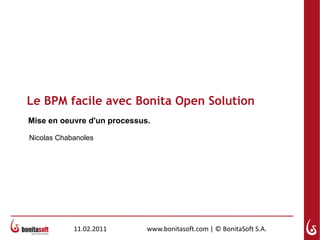 Le BPM facile avec Bonita Open Solution Mise en oeuvred'unprocessus. Nicolas Chabanoles 11.02.2011 www.bonitasoft.com | © BonitaSoft S.A. 