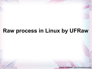 Raw process in Linux by UFRaw Wasin Waeosri (plynoi.exteencom) 
